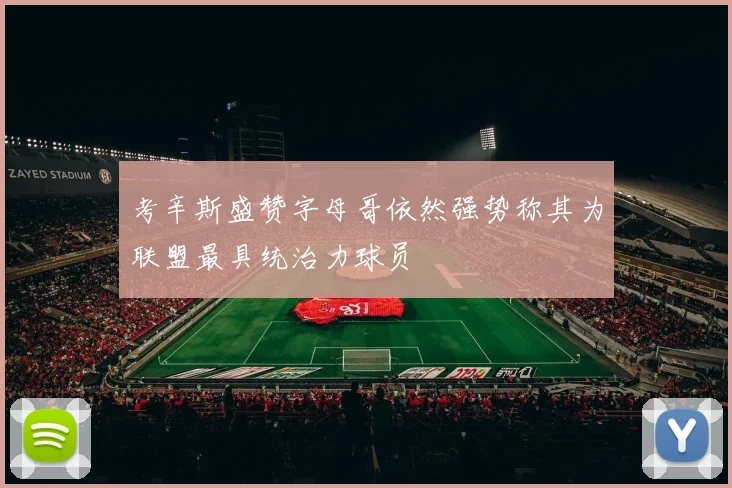 考辛斯盛赞字母哥依然强势称其为联盟最具统治力球员