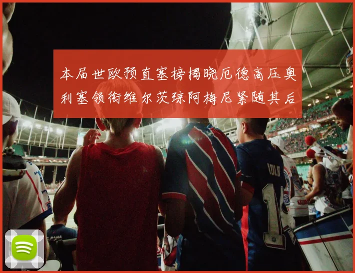 本届世欧预直塞榜揭晓厄德高压奥利塞领衔维尔茨琼阿梅尼紧随其后