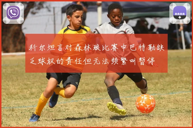 科尔坦言对森林狼比赛中巴特勒缺乏球权的责任但无法频繁叫暂停