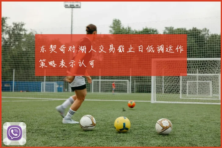 东契奇对湖人交易截止日低调运作策略表示认可
