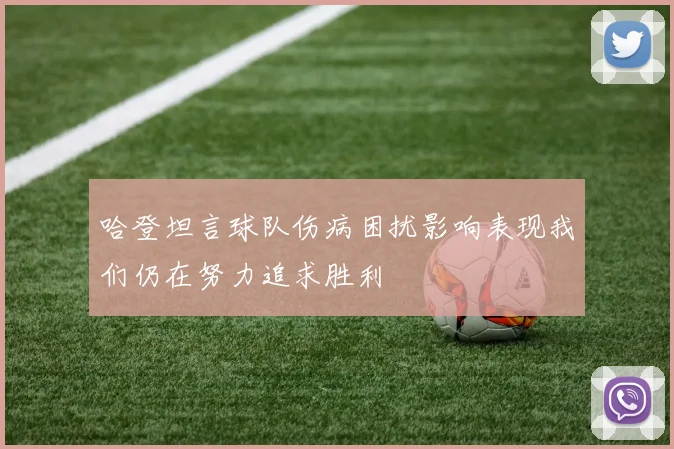 哈登坦言球队伤病困扰影响表现我们仍在努力追求胜利