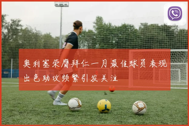 奥利塞荣膺拜仁一月最佳球员表现出色助攻频繁引发关注