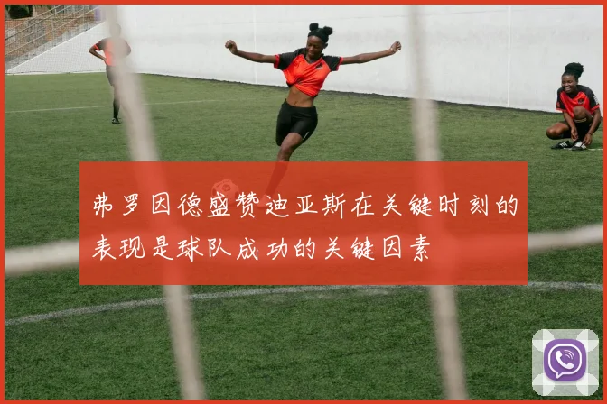 弗罗因德盛赞迪亚斯在关键时刻的表现是球队成功的关键因素