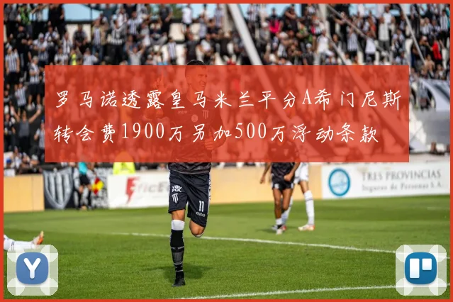 罗马诺透露皇马米兰平分A希门尼斯转会费1900万另加500万浮动条款