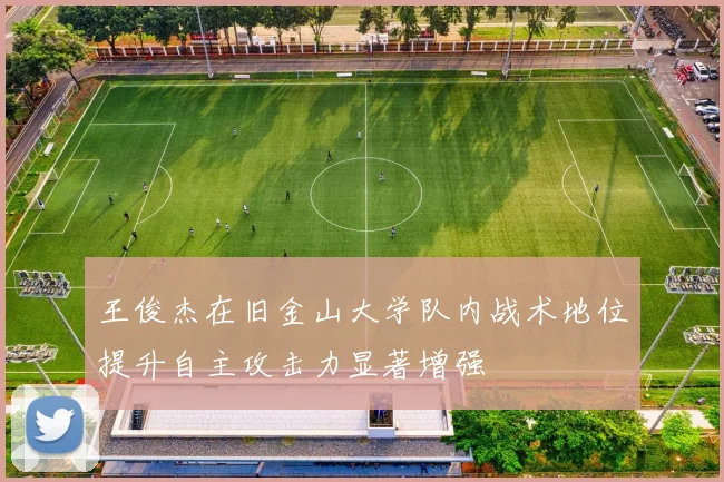 王俊杰在旧金山大学队内战术地位提升自主攻击力显著增强