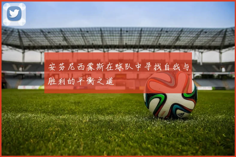 安芬尼西蒙斯在球队中寻找自我与胜利的平衡之道