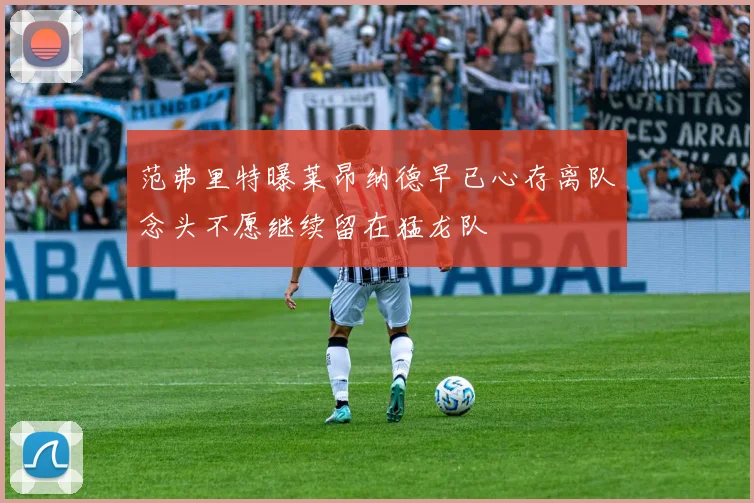 范弗里特曝莱昂纳德早已心存离队念头不愿继续留在猛龙队