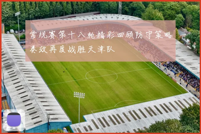 常规赛第十八轮精彩回顾防守策略奏效再度战胜天津队
