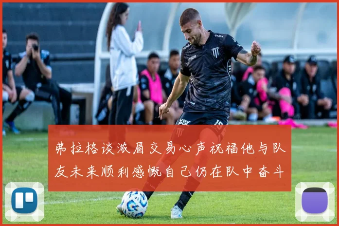 弗拉格谈浓眉交易心声祝福他与队友未来顺利感慨自己仍在队中奋斗