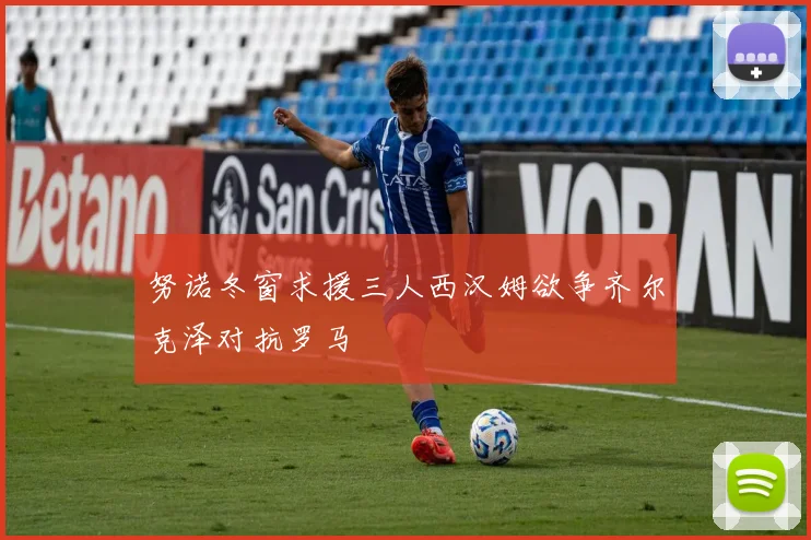 努诺冬窗求援三人西汉姆欲争齐尔克泽对抗罗马
