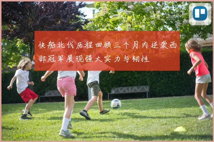 快船北伐历程回顾三个月内逆袭西部冠军展现强大实力与韧性